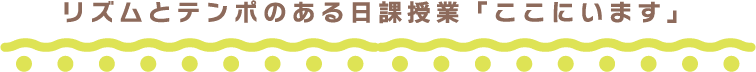 リズムとテンポのある日課授業「ここにいます」