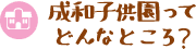 成和子供園ってどんなところ？