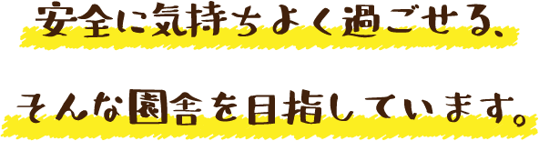 安全に気持ちよく過ごせる、そんな園舎を目指しています。