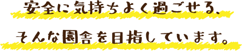 安全に気持ちよく過ごせる、そんな園舎を目指しています。