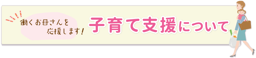 働くお母さんを応援します！子育て支援について