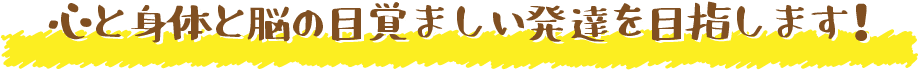 心と身体と脳の目覚ましい発達を目指します！